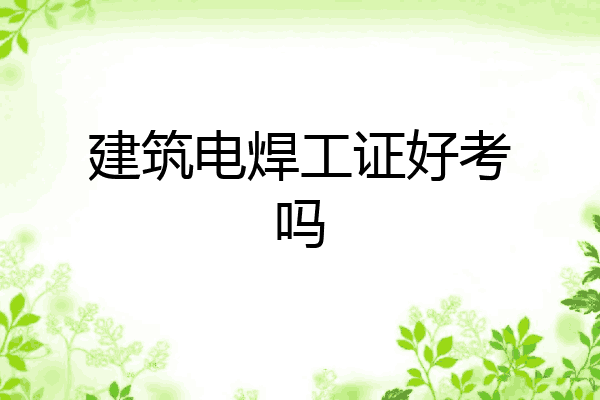建筑电焊工证好考吗