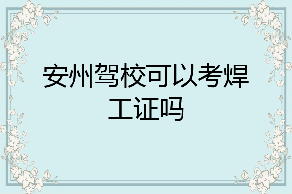 安州驾校可以考焊工证吗