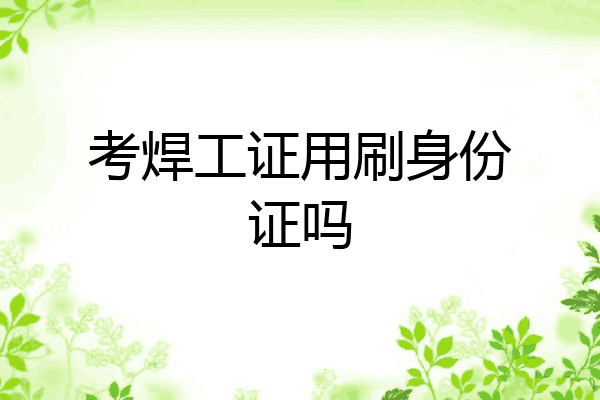考焊工证用刷身份证吗