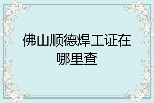佛山顺德焊工证在哪里查
