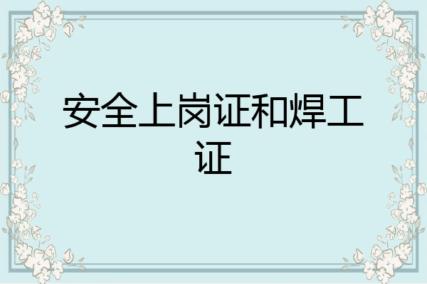 安全上岗证和焊工证