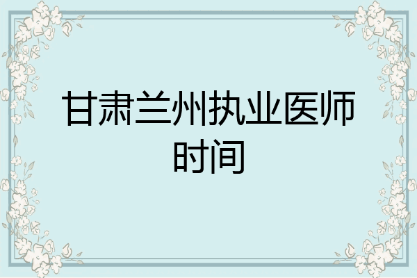 甘肃兰州执业医师时间