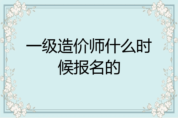 一级造价师什么时候报名的