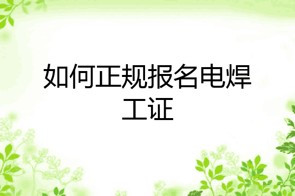 如何正规报名电焊工证