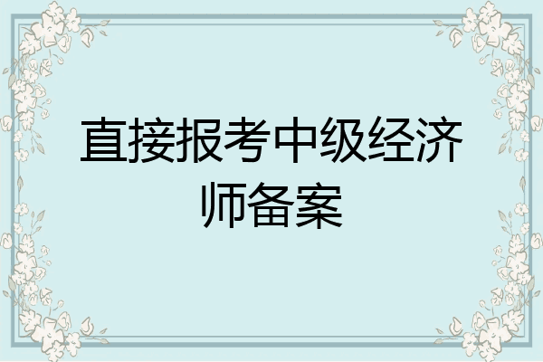 直接报考中级经济师备案