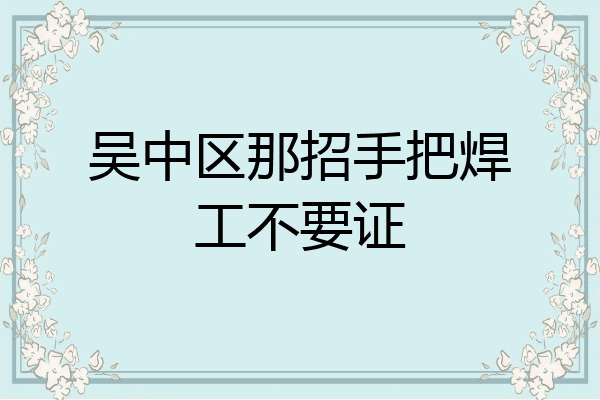 吴中区那招手把焊工不要证