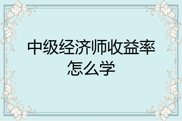 中级经济师收益率怎么学