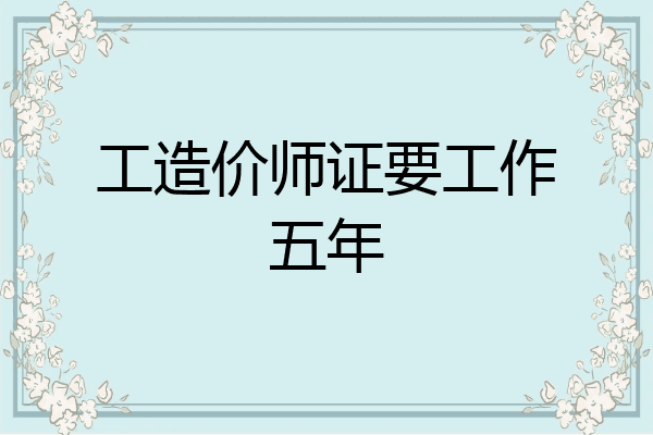 工造价师证要工作五年