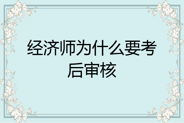 经济师为什么要考后审核