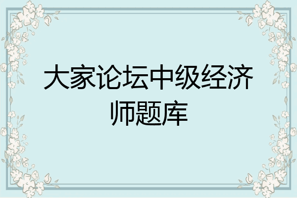 大家论坛中级经济师题库