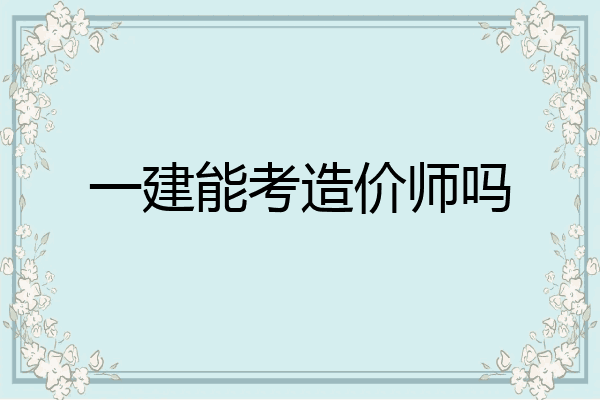 一建能考造价师吗