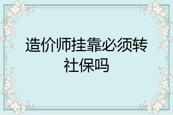 造价师挂靠必须转社保吗