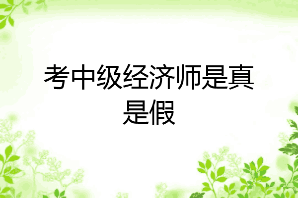 考中级经济师是真是假