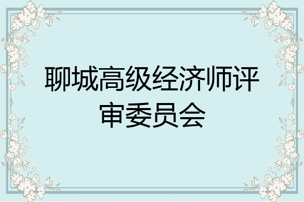 聊城高级经济师评审委员会