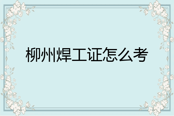 柳州焊工证怎么考