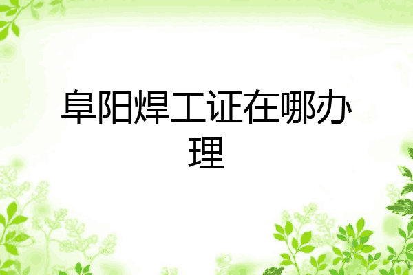 阜阳焊工证在哪办理