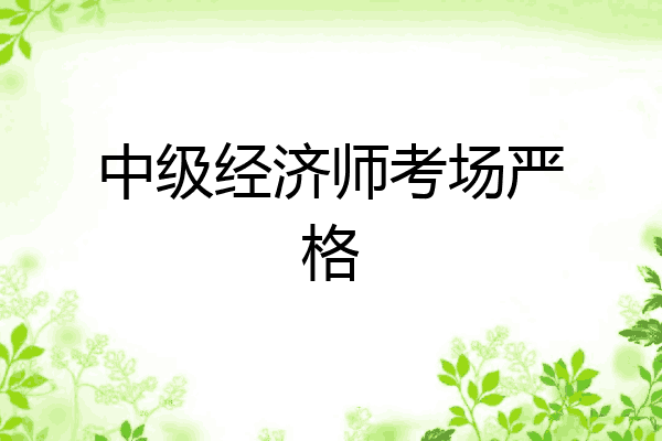 中级经济师考场严格