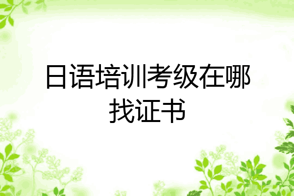 日语培训考级在哪找证书