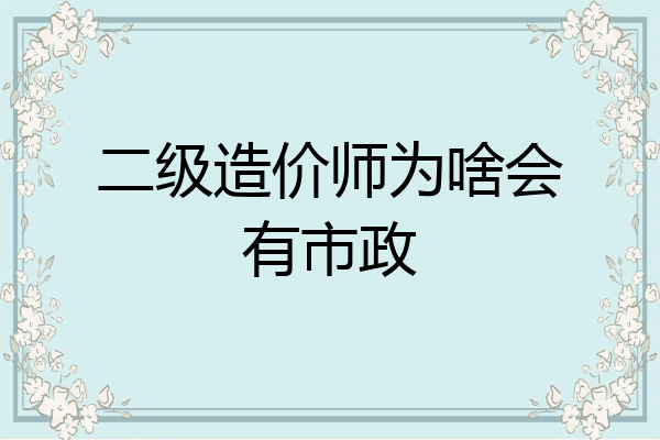 二级造价师为啥会有市政