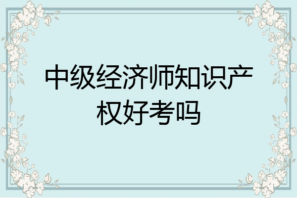 中级经济师知识产权好考吗