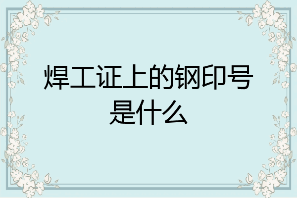 焊工证上的钢印号是什么