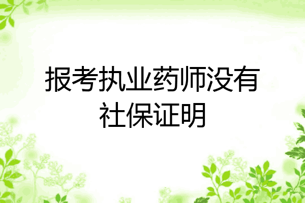 报考执业药师没有社保证明
