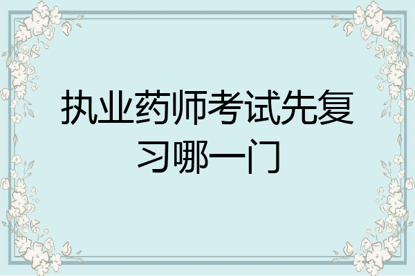 执业药师考试先复习哪一门