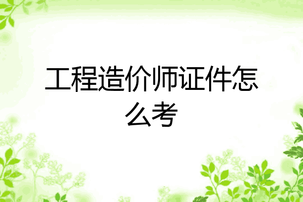 工程造价师证件怎么考