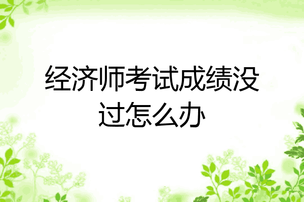 经济师考试成绩没过怎么办