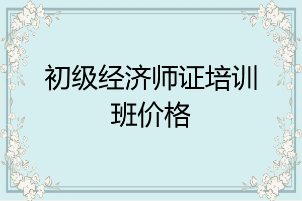 初级经济师证培训班价格