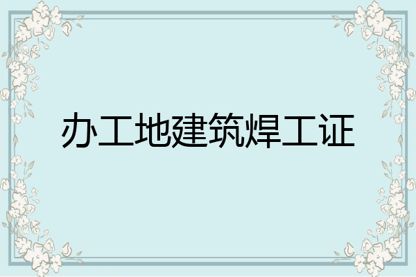 办工地建筑焊工证