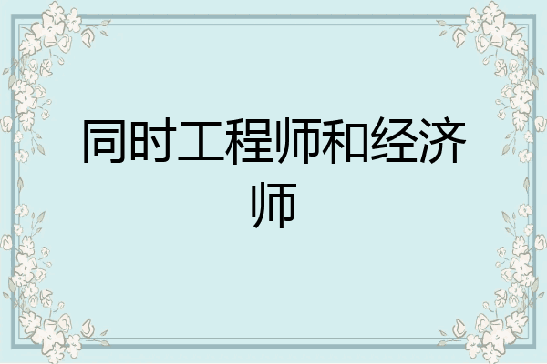同时工程师和经济师
