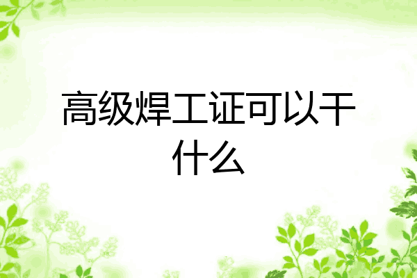 高级焊工证可以干什么