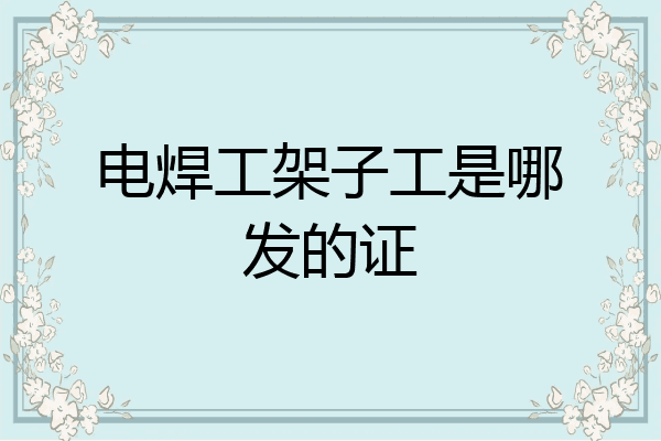 电焊工架子工是哪发的证