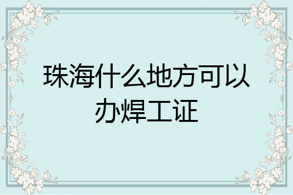 珠海什么地方可以办焊工证
