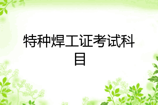 特种焊工证考试科目