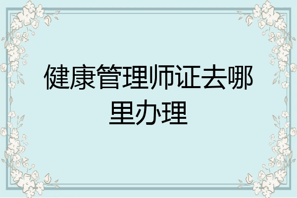 健康管理师证去哪里办理