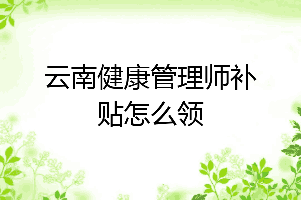 云南健康管理师补贴怎么领