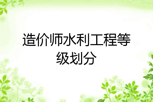 造价师水利工程等级划分