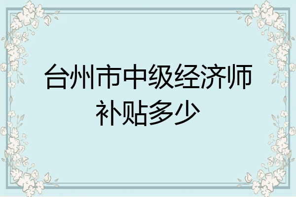 台州市中级经济师补贴多少