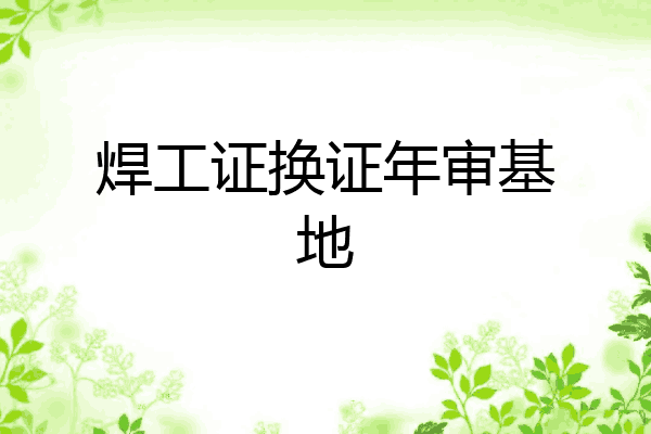 焊工证换证年审基地