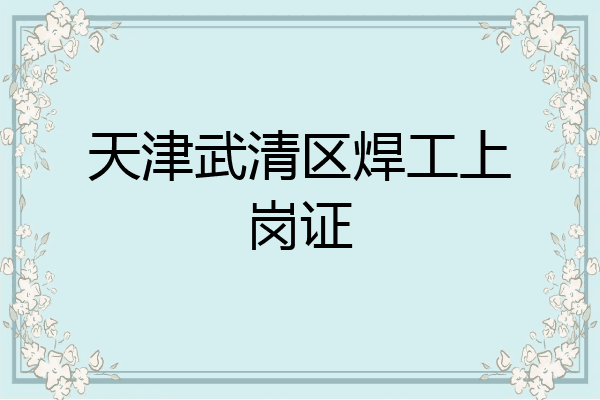 天津武清区焊工上岗证