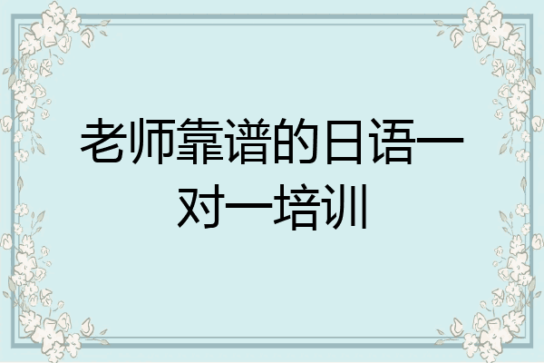 老师靠谱的日语一对一培训