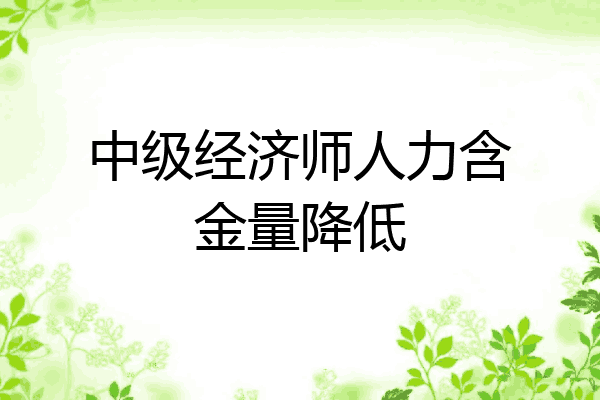 中级经济师人力含金量降低