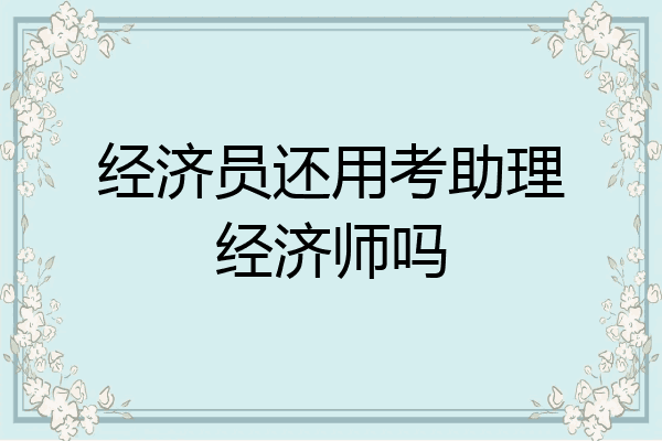 经济员还用考助理经济师吗
