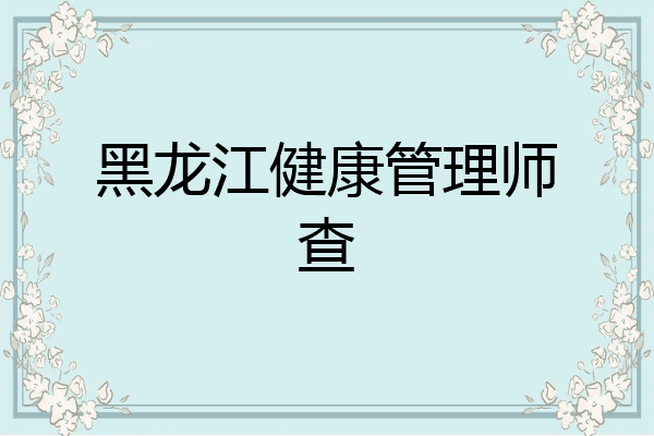 黑龙江健康管理师查