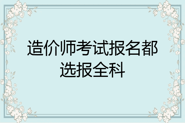 造价师考试报名都选报全科
