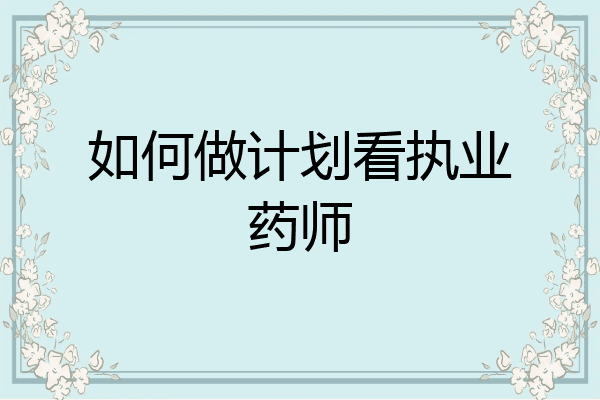 如何做计划看执业药师