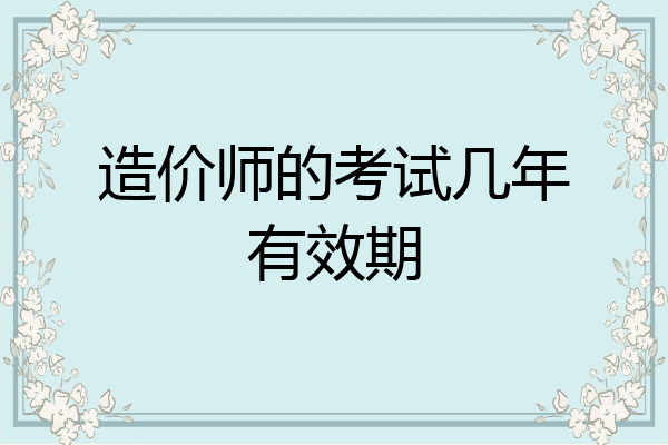 造价师的考试几年有效期