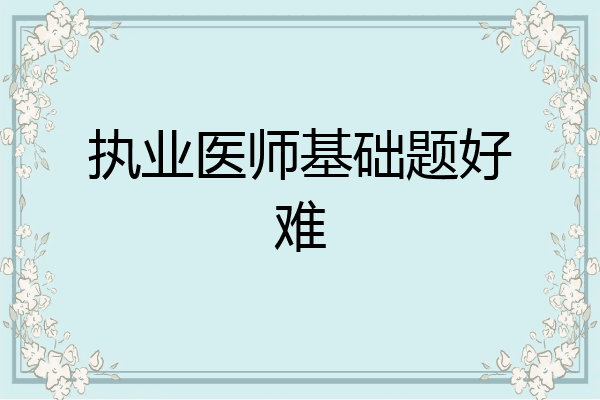 执业医师基础题好难